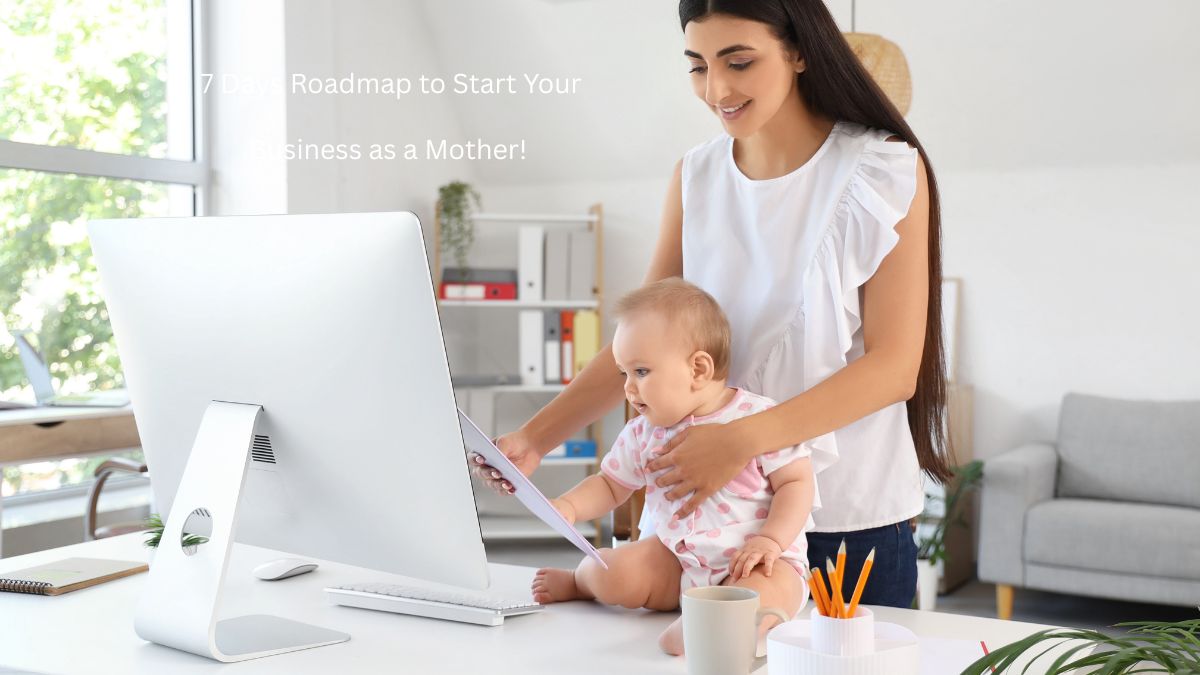 7 Days Roadmap to Start Your Business as a Mother! 